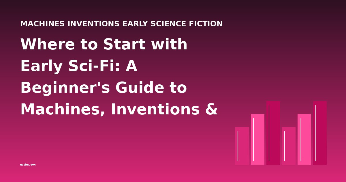 Where to Start with Early Sci-Fi: A Beginner's Guide to Machines, Inventions & Apocalyptic Visions